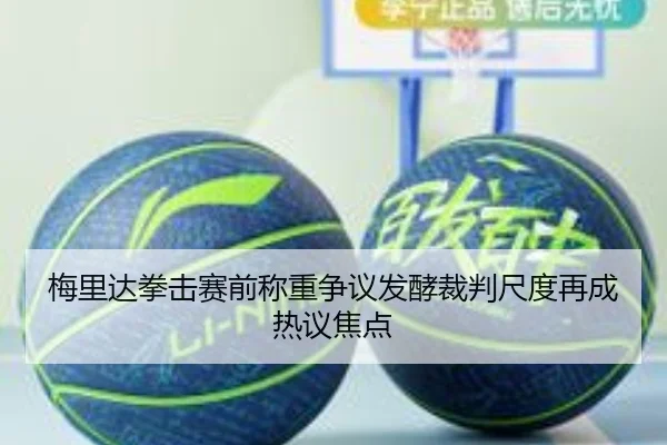 梅里达拳击赛前称重争议发酵裁判尺度再成热议焦点